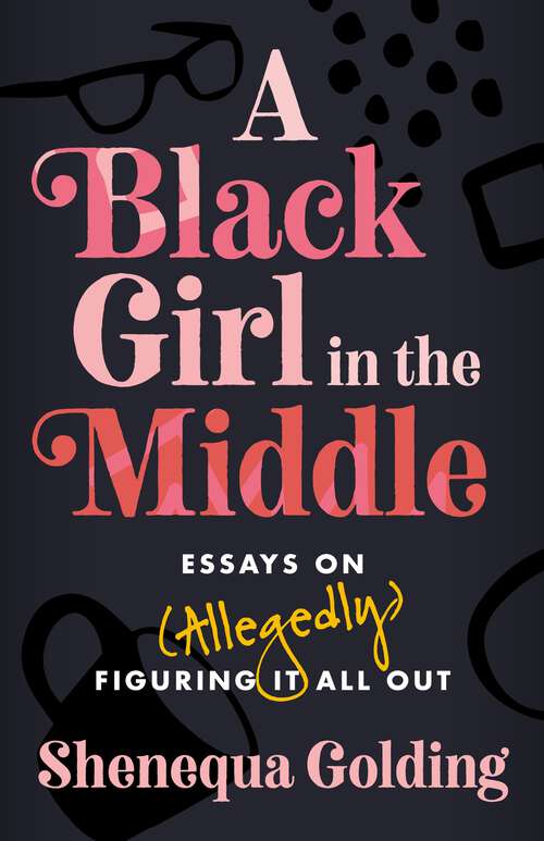 Book cover of A Black Girl in the Middle: Essays on (Allegedly) Figuring It All Out