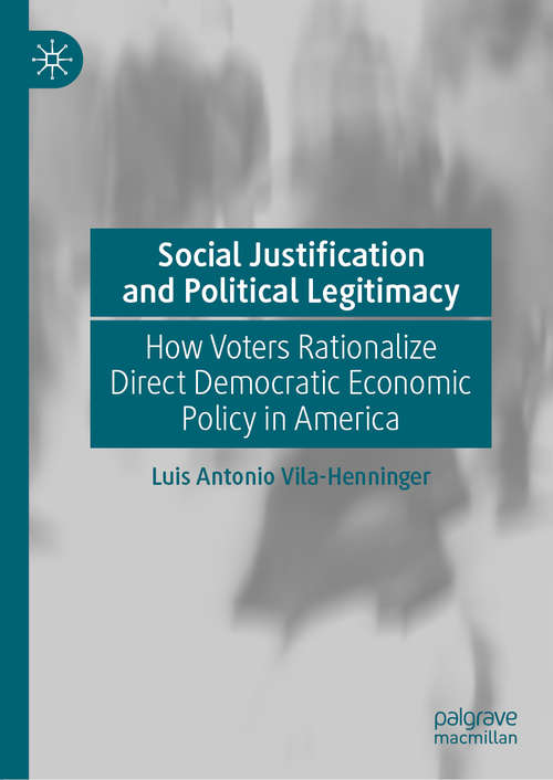 Book cover of Social Justification and Political Legitimacy: How Voters Rationalize Direct Democratic Economic Policy in America (1st ed. 2020)