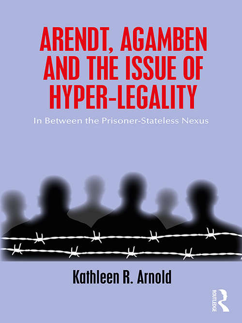 Book cover of Arendt, Agamben and the Issue of Hyper-Legality: In Between the Prisoner-Stateless Nexus