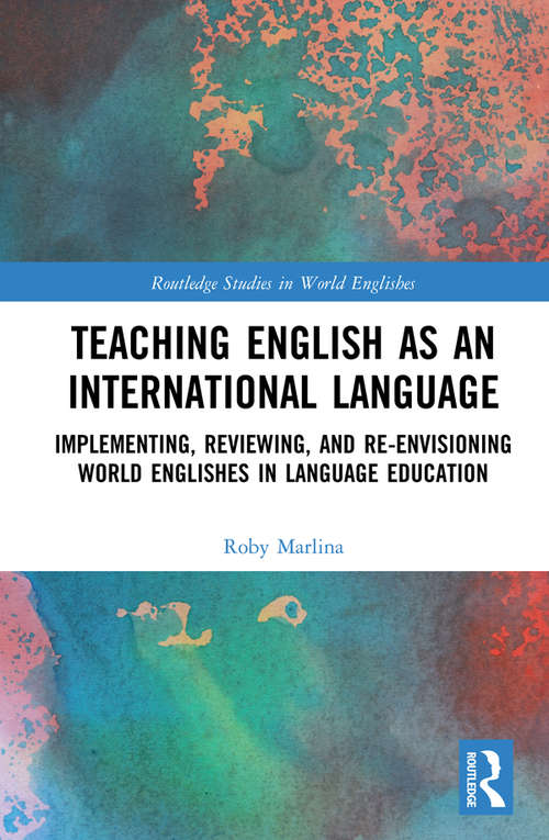 Book cover of Teaching English as an International Language: Implementing, Reviewing, and Re-Envisioning World Englishes in Language Education (Routledge Studies in World Englishes)
