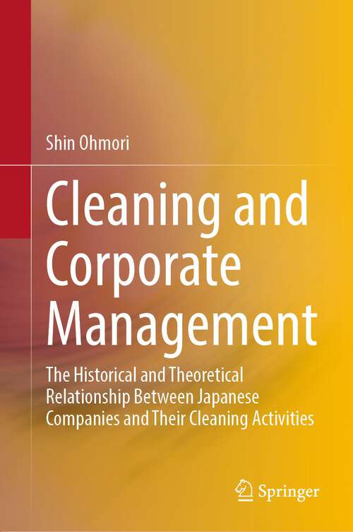 Book cover of Cleaning and Corporate Management: The Historical and Theoretical Relationship Between Japanese Companies and Their Cleaning Activities (1st ed. 2023)