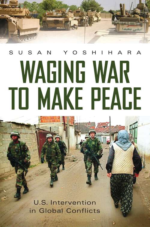 Book cover of Waging War to Make Peace: U.S. Intervention in Global Conflicts (Praeger Security International)