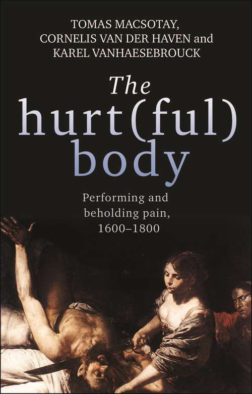 Book cover of The hurt(ful) body: Performing and beholding pain, 1600–1800