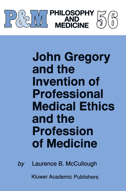 Book cover of John Gregory and the Invention of Professional Medical Ethics and the Profession of Medicine (1998) (Philosophy and Medicine #56)