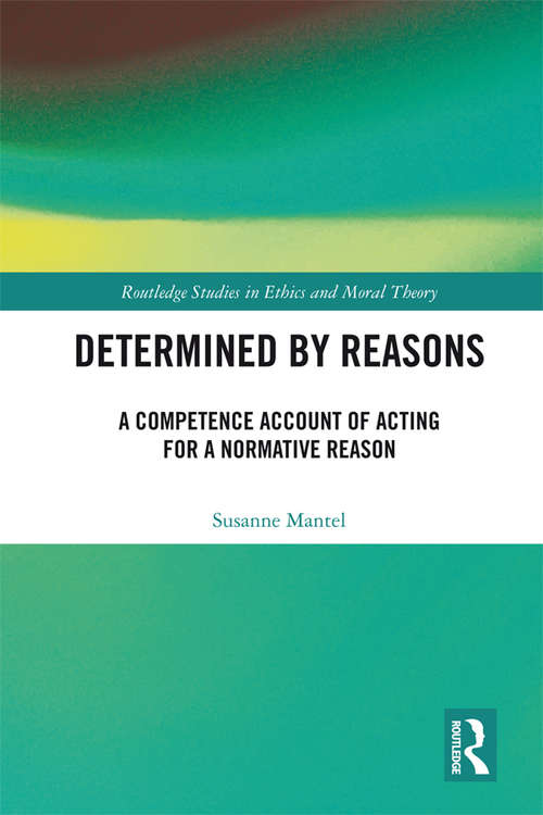 Book cover of Determined by Reasons: A Competence Account of Acting for a Normative Reason (Routledge Studies in Ethics and Moral Theory)