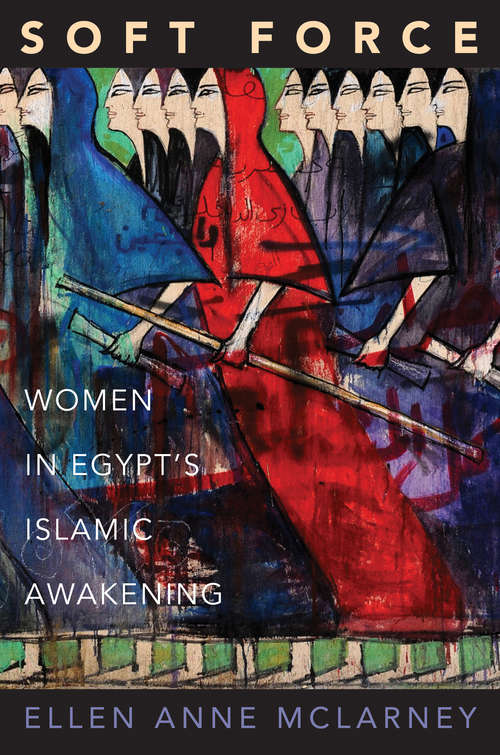 Book cover of Soft Force: Women in Egypt's Islamic Awakening