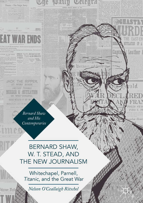 Book cover of Bernard Shaw, W. T. Stead, and the New Journalism: Whitechapel, Parnell, Titanic, and the Great War
