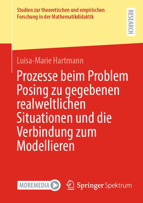 Book cover of Prozesse beim Problem Posing zu gegebenen realweltlichen Situationen und die Verbindung zum Modellieren (1. Aufl. 2023) (Studien zur theoretischen und empirischen Forschung in der Mathematikdidaktik)