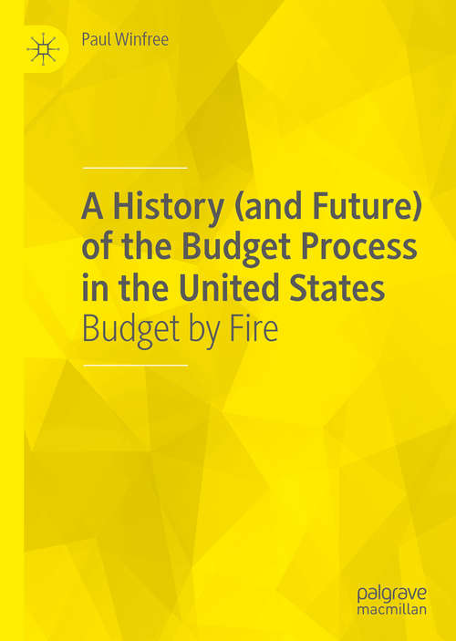 Book cover of A History (and Future) of the Budget Process in the United States: Budget by Fire (1st ed. 2019)