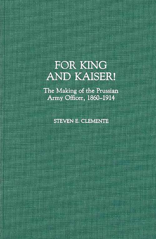 Book cover of For King and Kaiser!: The Making of the Prussian Army Officer, 1860-1914 (Contributions in Military Studies)