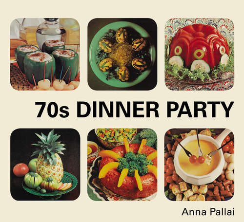 Book cover of 70s Dinner Party: The Good, the Bad and the Downright Ugly of Retro Food