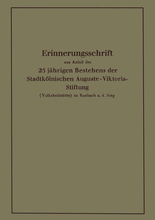 Book cover of Erinnerungsschrift aus Anlaß des 25 jährigen Bestehens der Stadtkölnischen Auguste-Viktoria-Stiftung: (Volksheilstätte) zu Rosbach a. d. Sieg (1928)