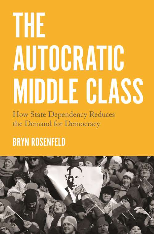 Book cover of The Autocratic Middle Class: How State Dependency Reduces the Demand for Democracy (Princeton Studies in Political Behavior #26)