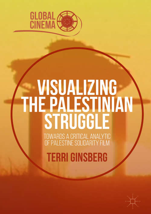 Book cover of Visualizing the Palestinian Struggle: Towards a Critical Analytic of Palestine Solidarity Film (1st ed. 2016) (Global Cinema)