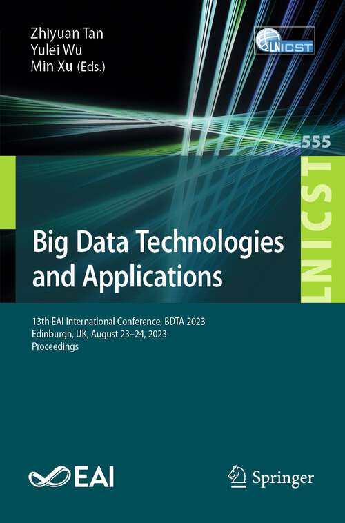 Book cover of Big Data Technologies and Applications: 13th EAI International Conference, BDTA 2023, Edinburgh, UK, August 23-24, 2023, Proceedings (1st ed. 2024) (Lecture Notes of the Institute for Computer Sciences, Social Informatics and Telecommunications Engineering #555)
