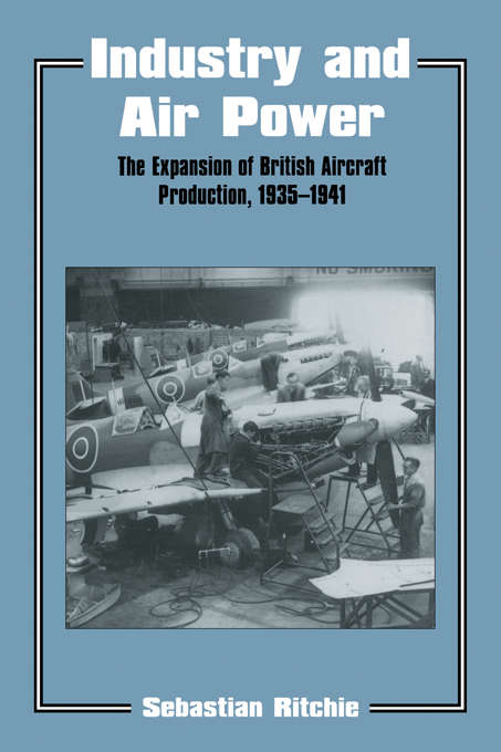 Book cover of Industry and Air Power: The Expansion of British Aircraft Production, 1935-1941 (Studies in Air Power)