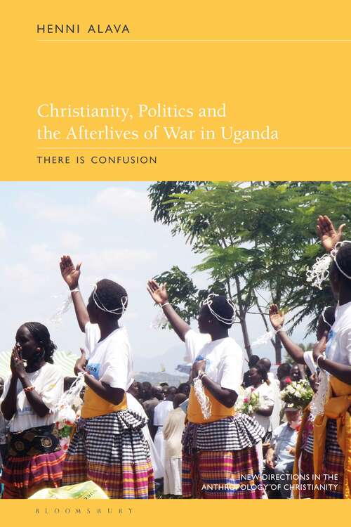 Book cover of Christianity, Politics and the Afterlives of War in Uganda: There is Confusion (New Directions in the Anthropology of Christianity)