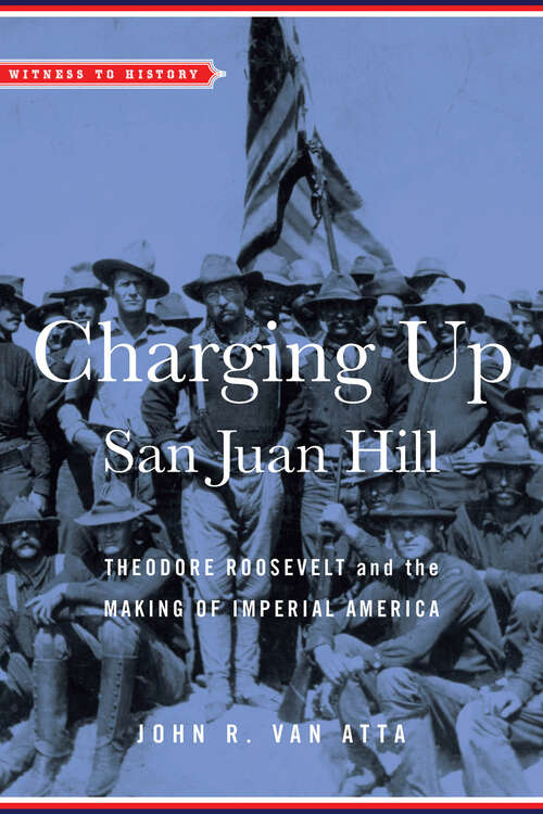 Book cover of Charging Up San Juan Hill: Theodore Roosevelt and the Making of Imperial America (Witness to History)