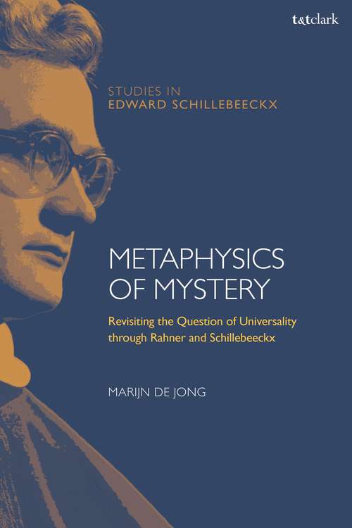 Book cover of Metaphysics of Mystery: Revisiting the Question of Universality through Rahner and Schillebeeckx (T&T Clark Studies in Edward Schillebeeckx)