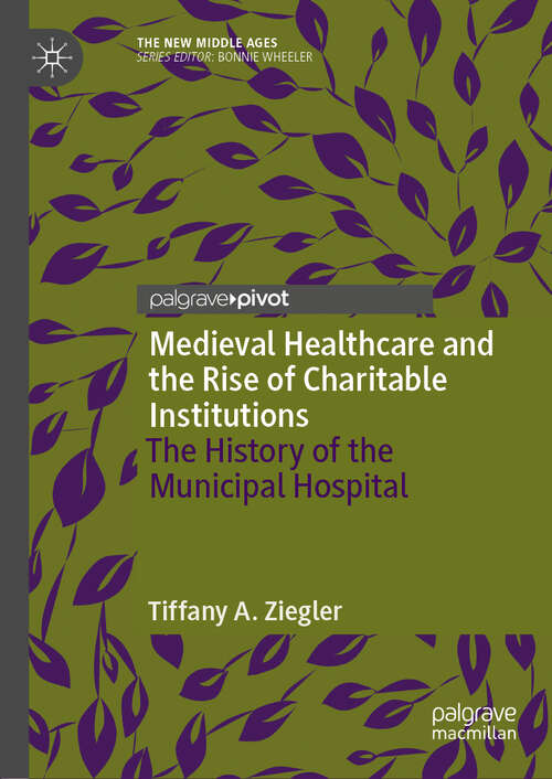 Book cover of Medieval Healthcare and the Rise of Charitable Institutions: The History of the Municipal Hospital (1st ed. 2018) (The New Middle Ages)