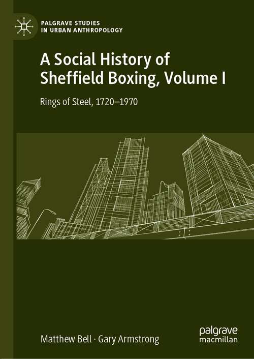Book cover of A Social History of Sheffield Boxing, Volume I: Rings of Steel, 1720–1970 (1st ed. 2021) (Palgrave Studies in Urban Anthropology)