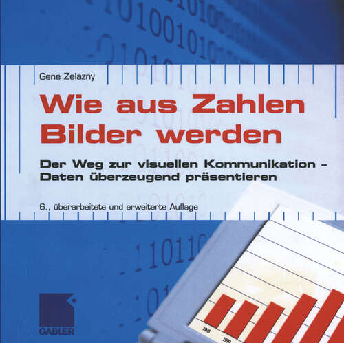 Book cover of Wie aus Zahlen Bilder werden: Der Weg zur visuellen Kommunikation — Daten überzeugend präsentieren (6., überarb. u. erw. Aufl. 2005)