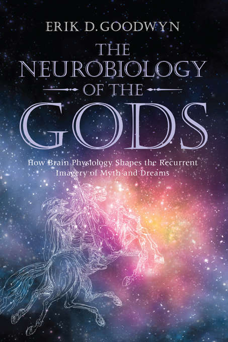 Book cover of The Neurobiology of the Gods: How Brain Physiology Shapes the Recurrent Imagery of Myth and Dreams
