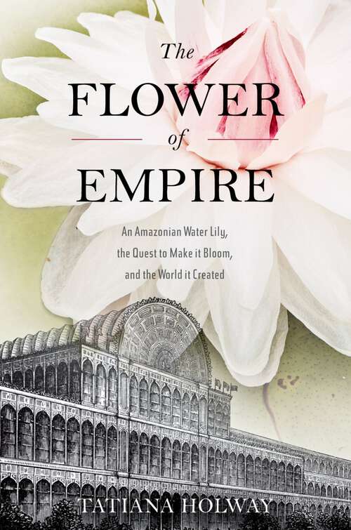 Book cover of The Flower of Empire: An Amazonian Water Lily, The Quest to Make it Bloom, and the World it Created
