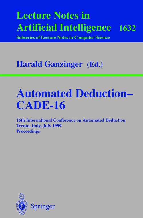 Book cover of Automated Deduction - CADE-16: 16th International Conference on Automated Deduction, Trento, Italy, July 7-10, 1999, Proceedings (1999) (Lecture Notes in Computer Science #1632)