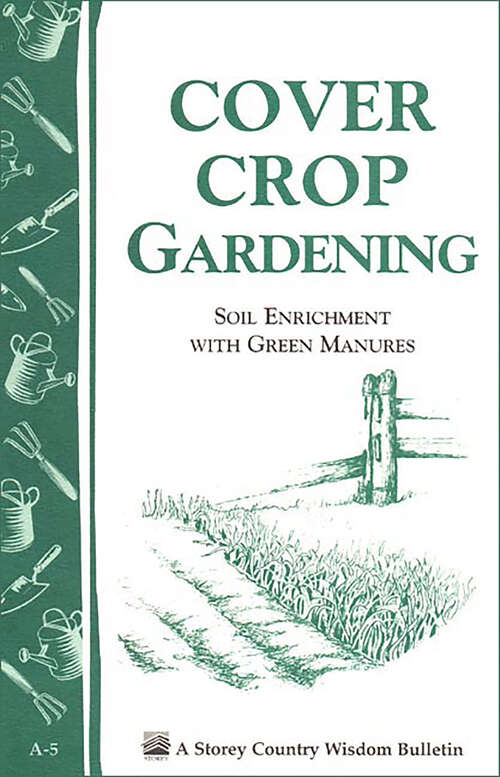 Book cover of Cover Crop Gardening: Soil Enrichment With Green Manures/Storey's Country Wisdom Bulletin A-05 (Storey Country Wisdom Bulletin)