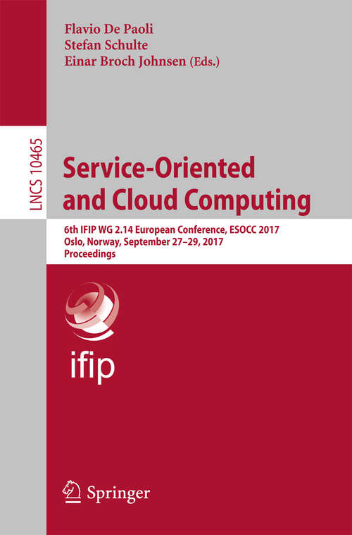 Book cover of Service-Oriented and Cloud Computing: 6th IFIP WG 2.14 European Conference, ESOCC 2017, Oslo, Norway, September 27-29, 2017, Proceedings (Lecture Notes in Computer Science #10465)