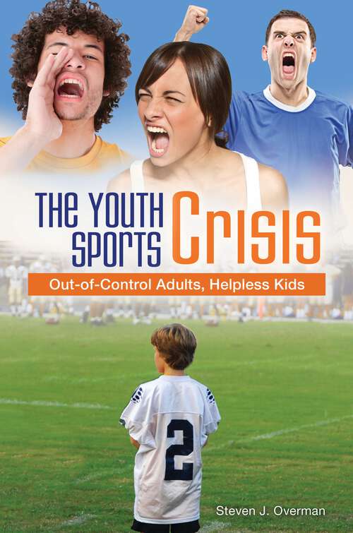 Book cover of The Youth Sports Crisis: Out-of-Control Adults, Helpless Kids