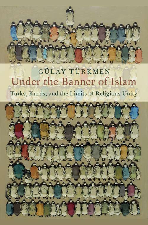 Book cover of Under the Banner of Islam: Turks, Kurds, and the Limits of Religious Unity (Religion and Global Politics)