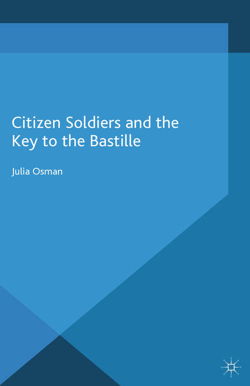 Book cover of Citizen Soldiers and the Key to the Bastille (2015) (War, Culture and Society, 1750-1850)