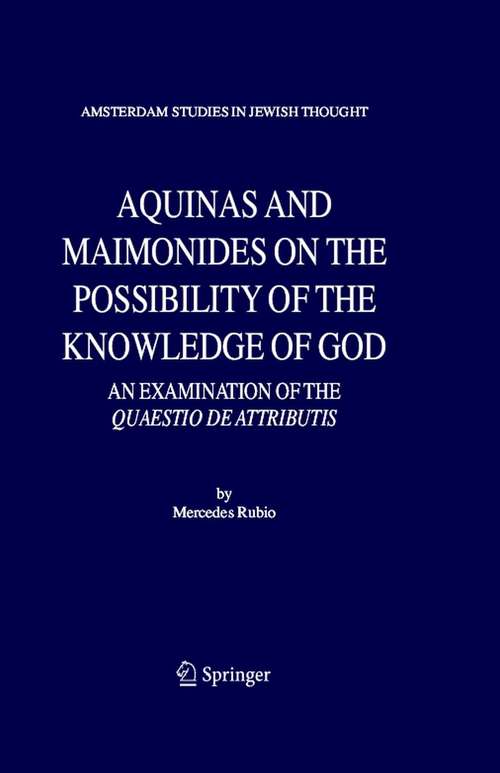 Book cover of Aquinas and Maimonides on the Possibility of the Knowledge of God: An Examination of The Quaestio de attributis (2006) (Amsterdam Studies in Jewish Philosophy #11)