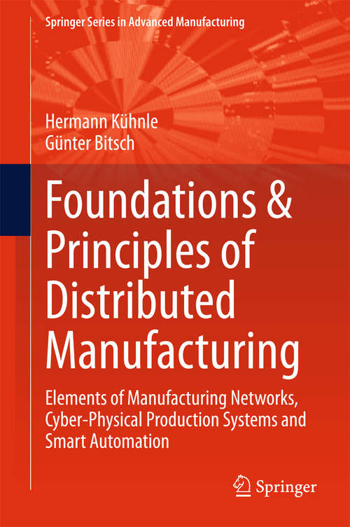 Book cover of Foundations & Principles of Distributed Manufacturing: Elements of Manufacturing Networks, Cyber-Physical Production Systems and Smart Automation (2015) (Springer Series in Advanced Manufacturing)