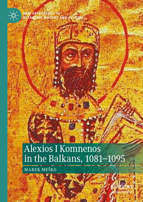 Book cover of Alexios I Komnenos in the Balkans, 1081–1095 (1st ed. 2023) (New Approaches to Byzantine History and Culture)