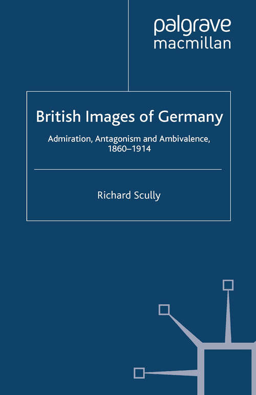 Book cover of British Images of Germany: Admiration, Antagonism & Ambivalence, 1860-1914 (2012) (Britain and the World)