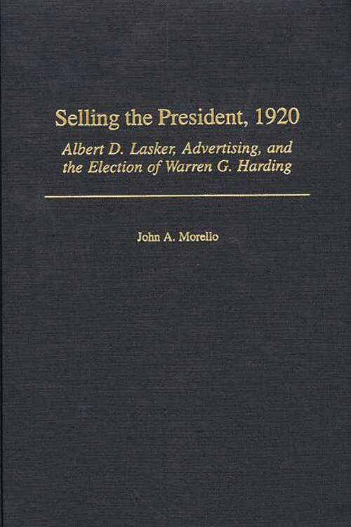 Book cover of Selling the President, 1920: Albert D. Lasker, Advertising, and the Election of Warren G. Harding (Non-ser.)
