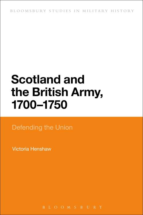 Book cover of Scotland and the British Army, 1700-1750: Defending the Union (Bloomsbury Studies in Military History)