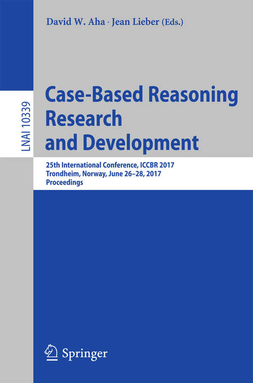 Book cover of Case-Based Reasoning Research and Development: 25th International Conference, ICCBR 2017, Trondheim, Norway, June 26-28, 2017, Proceedings (Lecture Notes in Computer Science #10339)