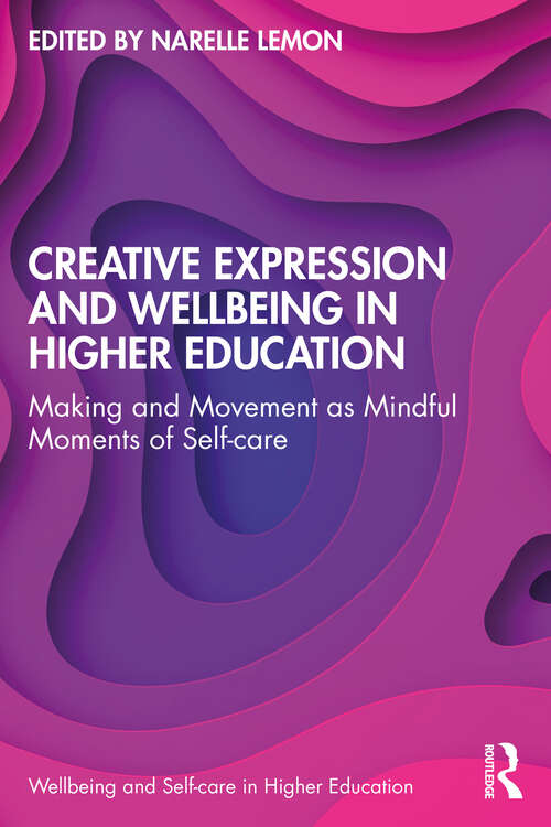 Book cover of Creative Expression and Wellbeing in Higher Education: Making and Movement as Mindful Moments of Self-care (Wellbeing and Self-care in Higher Education)
