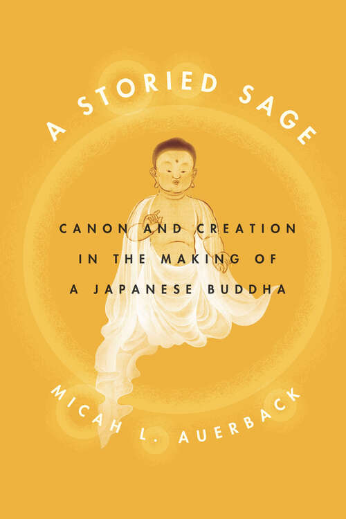 Book cover of A Storied Sage: Canon and Creation in the Making of a Japanese Buddha (Buddhism and Modernity)