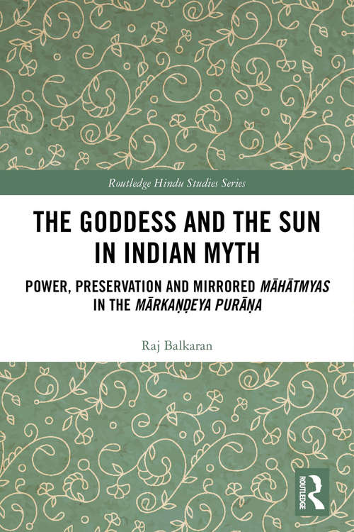 Book cover of The Goddess and the Sun in Indian Myth: Power, Preservation and Mirrored Māhātmyas in the Mārkaṇḍeya Purāṇa (Routledge Hindu Studies Series)