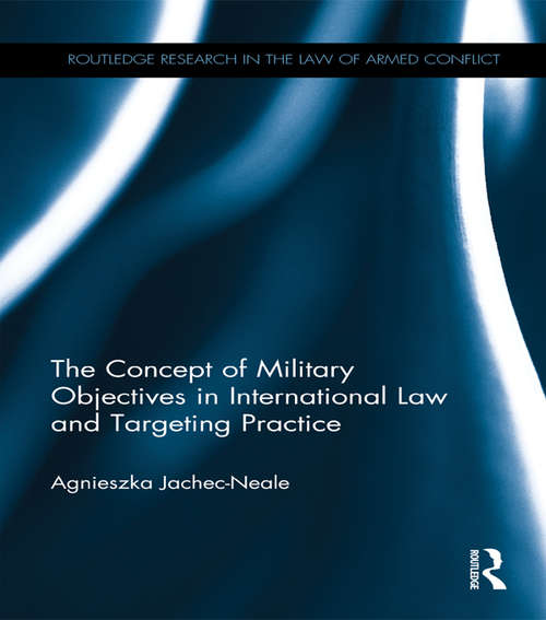 Book cover of The Concept of Military Objectives in International Law and Targeting Practice (Routledge Research in the Law of Armed Conflict)