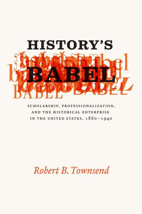 Book cover of History's Babel: Scholarship, Professionalization, and the Historical Enterprise in the United States, 1880 - 1940