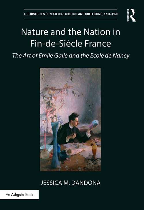 Book cover of Nature and the Nation in Fin-de-Siècle France: The Art of Emile Gallé and the Ecole de Nancy (The Histories of Material Culture and Collecting, 1700-1950)