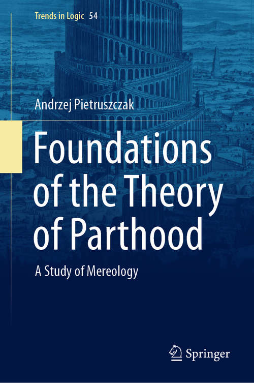 Book cover of Foundations of the Theory of Parthood: A Study of Mereology (1st ed. 2020) (Trends in Logic #54)