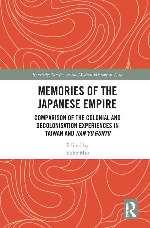 Book cover of Memories of the Japanese Empire: Comparison of the Colonial and Decolonisation Experiences in Taiwan and Nan’yo-gunto (Routledge Studies in the Modern History of Asia)