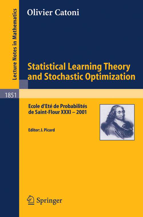 Book cover of Statistical Learning Theory and Stochastic Optimization: Ecole d'Eté de Probabilités de Saint-Flour XXXI - 2001 (2004) (Lecture Notes in Mathematics #1851)